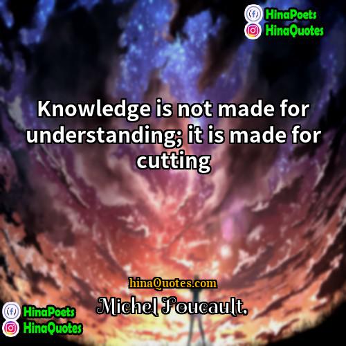 Michel Foucault Quotes | Knowledge is not made for understanding; it